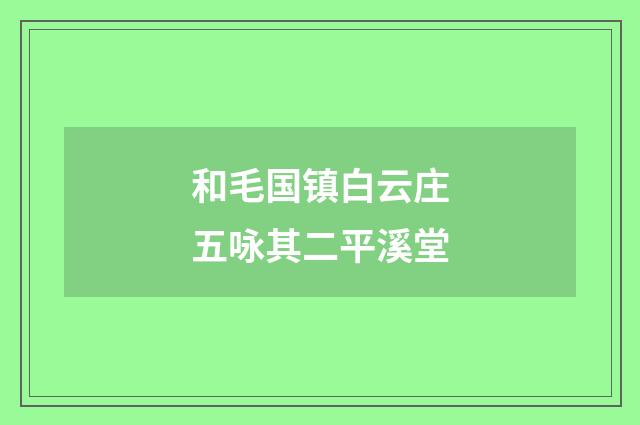 和毛国镇白云庄五咏其二平溪堂