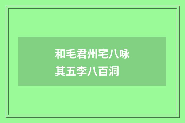 和毛君州宅八咏其五李八百洞