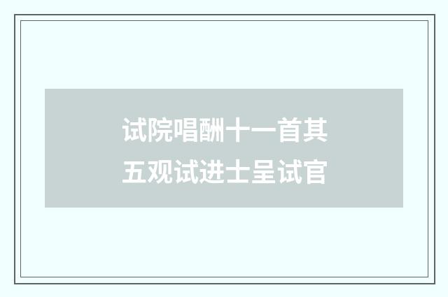 试院唱酬十一首其五观试进士呈试官