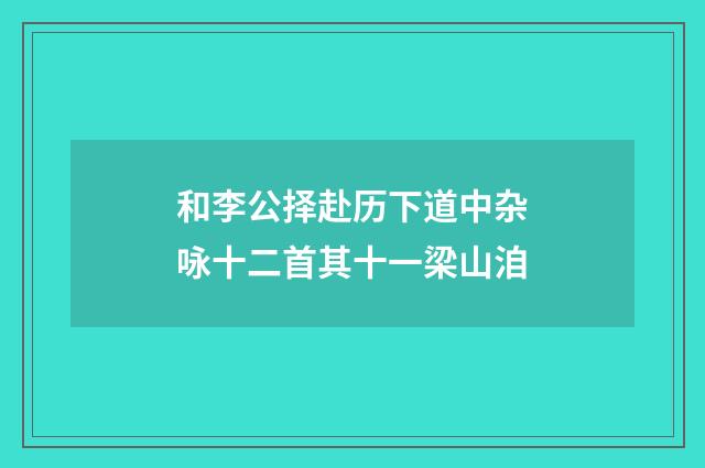 和李公择赴历下道中杂咏十二首其十一梁山洎