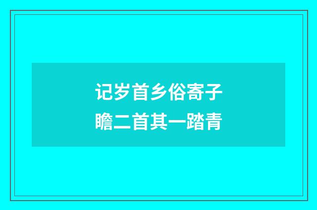 记岁首乡俗寄子瞻二首其一踏青