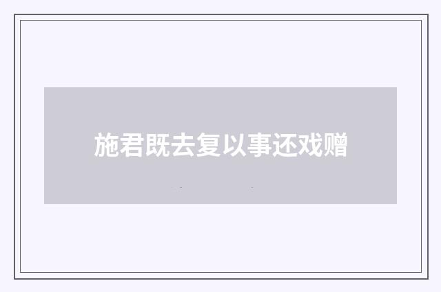 施君既去复以事还戏赠