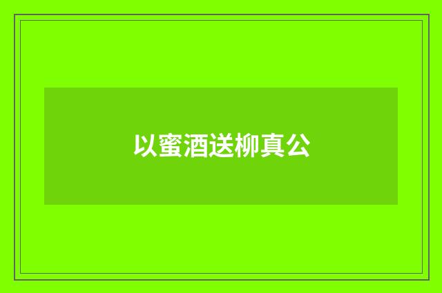 以蜜酒送柳真公