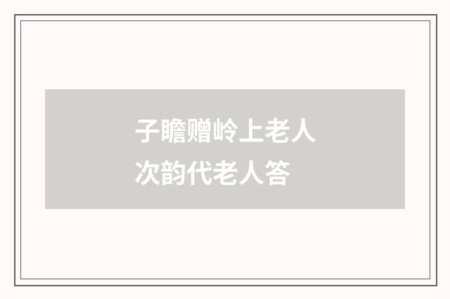 子瞻赠岭上老人次韵代老人答