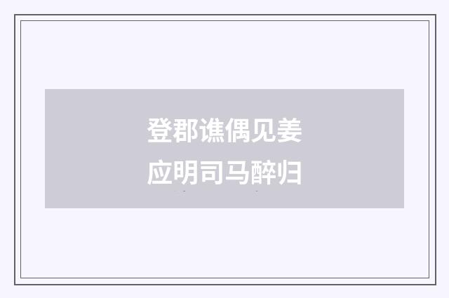 登郡谯偶见姜应明司马醉归