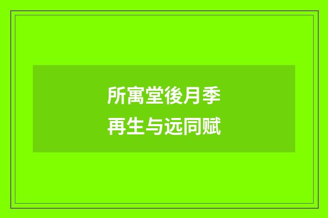 所寓堂後月季再生与远同赋
