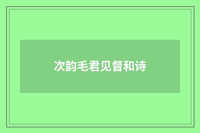 次韵毛君见督和诗