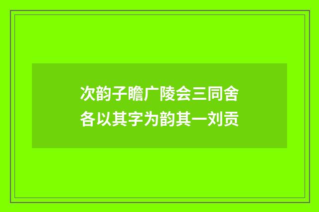 次韵子瞻广陵会三同舍各以其字为韵其一刘贡