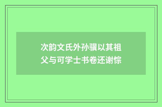 次韵文氏外孙骥以其祖父与可学士书卷还谢悰