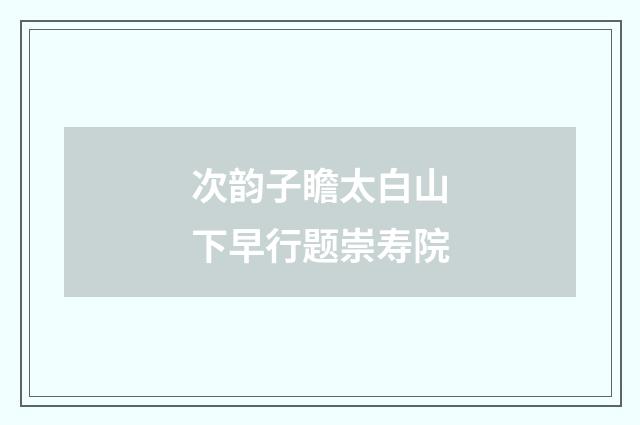 次韵子瞻太白山下早行题崇寿院
