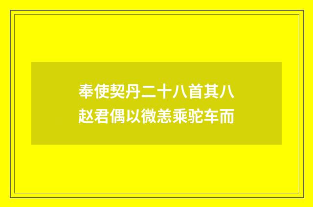 奉使契丹二十八首其八赵君偶以微恙乘驼车而