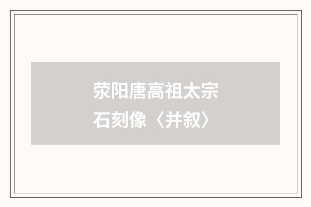 荥阳唐高祖太宗石刻像〈并叙〉
