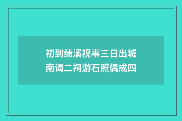 初到绩溪视事三日出城南谒二祠游石照偶成四