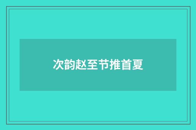 次韵赵至节推首夏