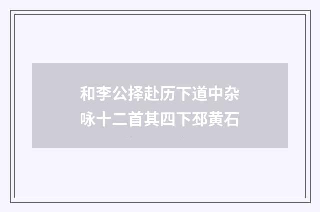 和李公择赴历下道中杂咏十二首其四下邳黄石