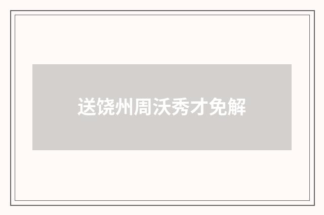 送饶州周沃秀才免解