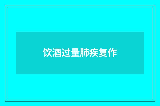 饮酒过量肺疾复作