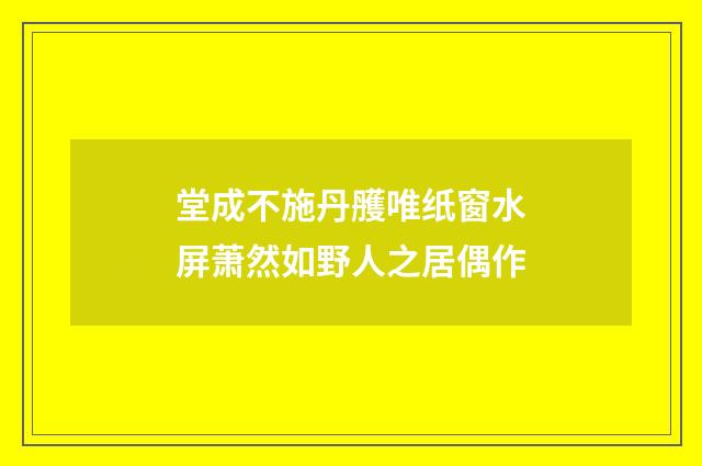 堂成不施丹雘唯纸窗水屏萧然如野人之居偶作