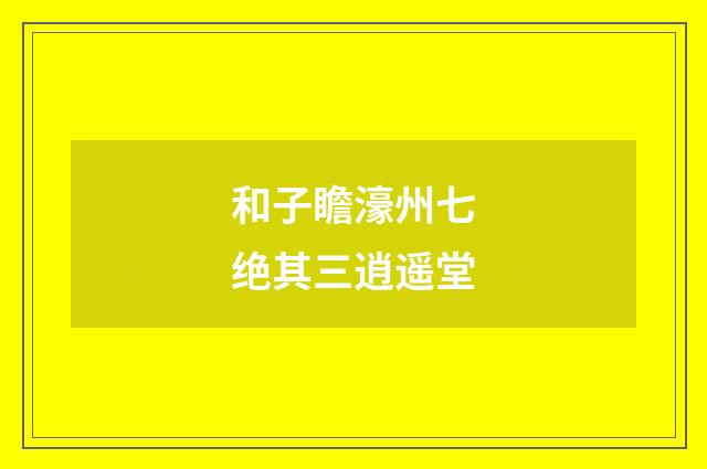 和子瞻濠州七绝其三逍遥堂