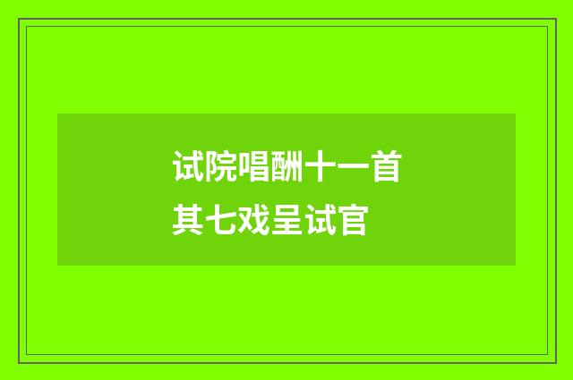 试院唱酬十一首其七戏呈试官