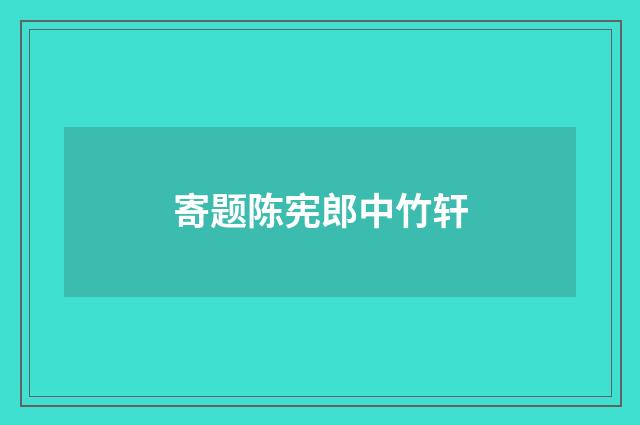 寄题陈宪郎中竹轩
