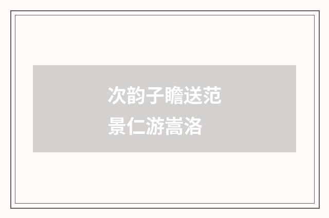 次韵子瞻送范景仁游嵩洛