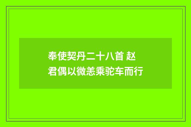 奉使契丹二十八首 赵君偶以微恙乘驼车而行