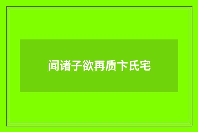 闻诸子欲再质卞氏宅