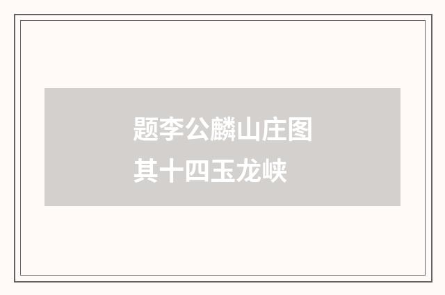 题李公麟山庄图其十四玉龙峡