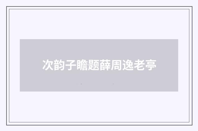 次韵子瞻题薛周逸老亭