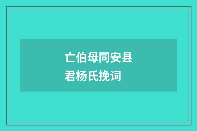 亡伯母同安县君杨氏挽词