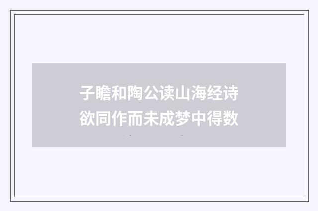 子瞻和陶公读山海经诗欲同作而未成梦中得数
