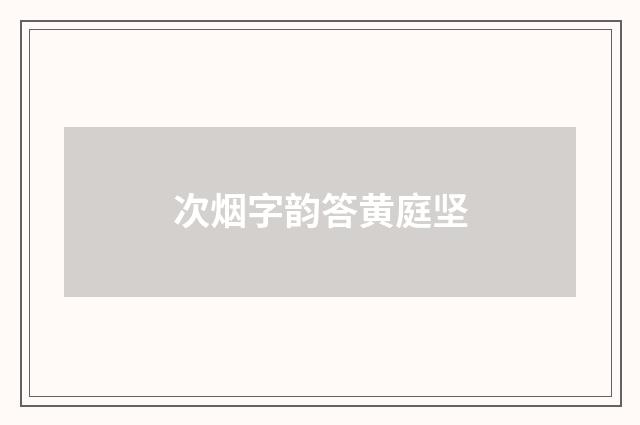 次烟字韵答黄庭坚