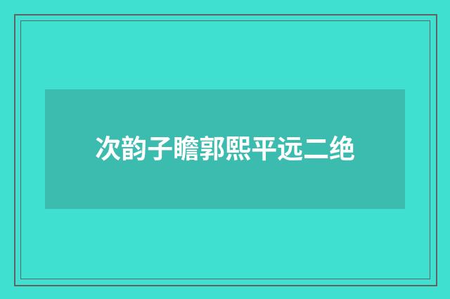 次韵子瞻郭熙平远二绝