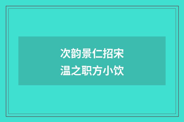 次韵景仁招宋温之职方小饮