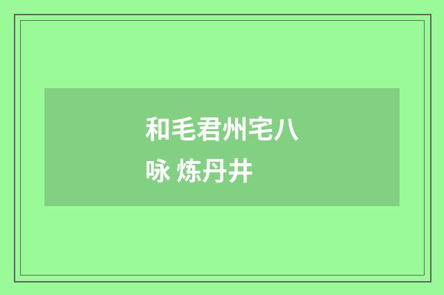 和毛君州宅八咏 炼丹井