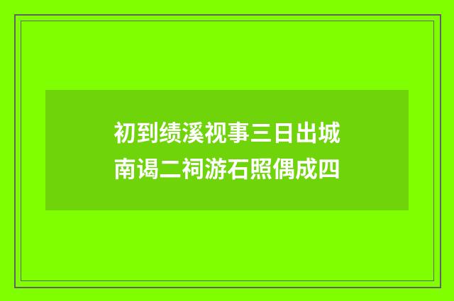 初到绩溪视事三日出城南谒二祠游石照偶成四