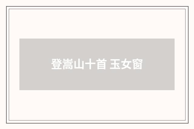 登嵩山十首 玉女窗