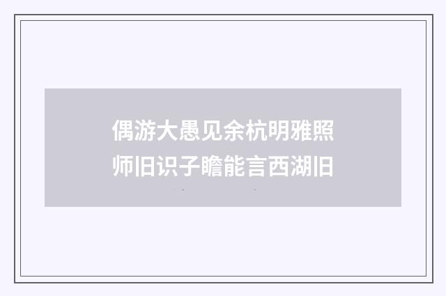 偶游大愚见余杭明雅照师旧识子瞻能言西湖旧