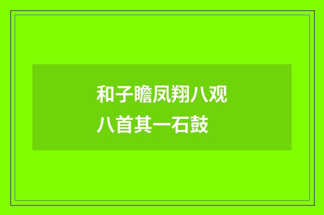 和子瞻凤翔八观八首其一石鼓