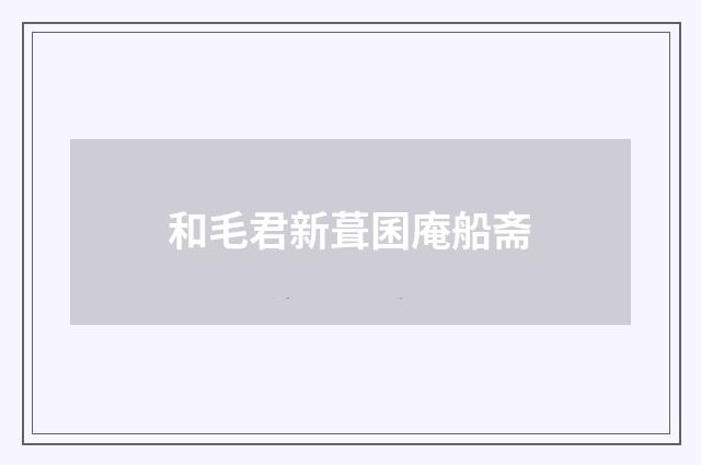 和毛君新葺囷庵船斋