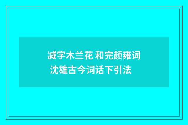 减字木兰花 和完颜雍词 沈雄古今词话下引法