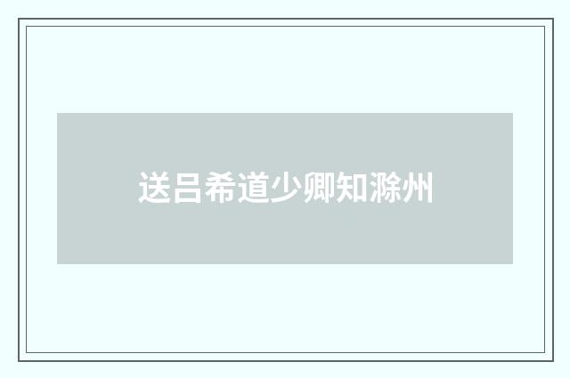 送吕希道少卿知滁州