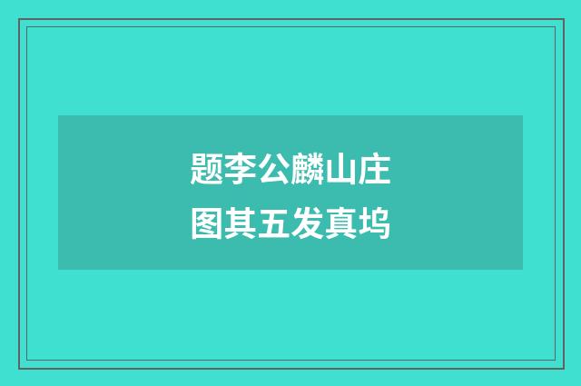题李公麟山庄图其五发真坞