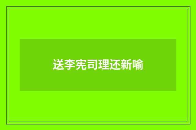 送李宪司理还新喻