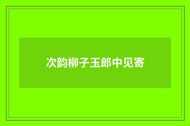 次韵柳子玉郎中见寄