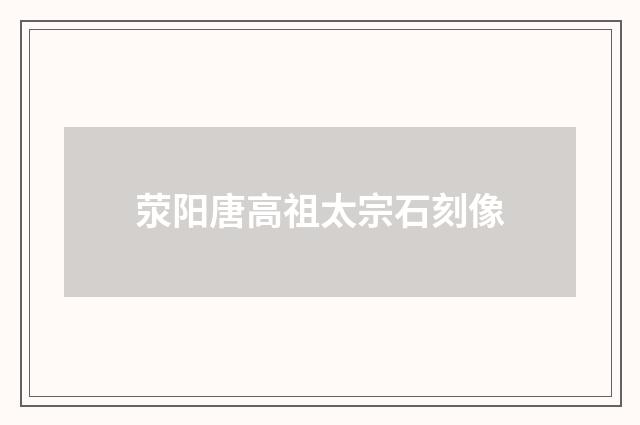荥阳唐高祖太宗石刻像