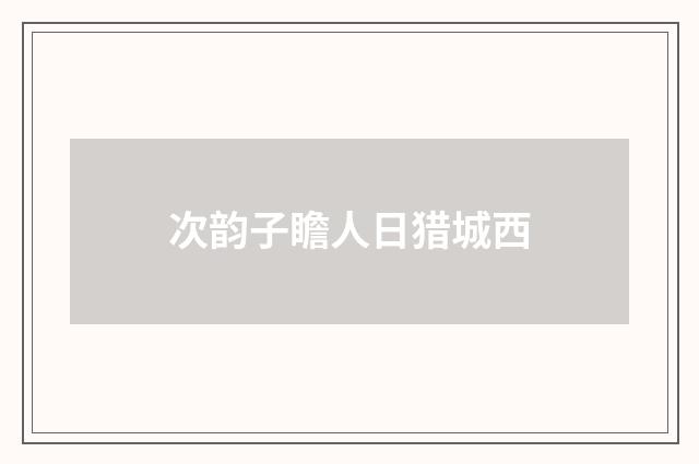 次韵子瞻人日猎城西
