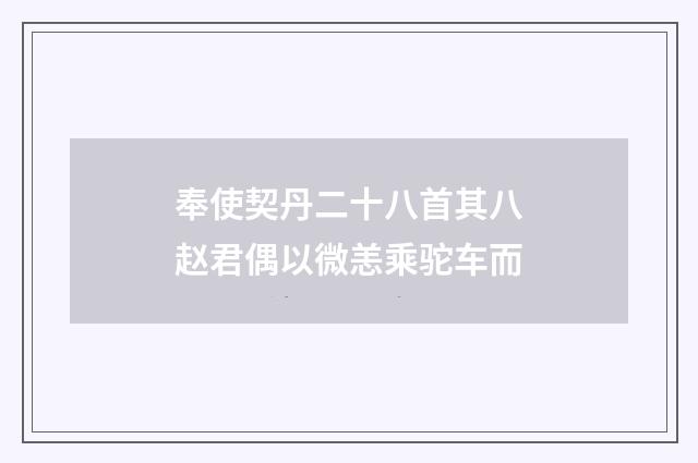 奉使契丹二十八首其八赵君偶以微恙乘驼车而