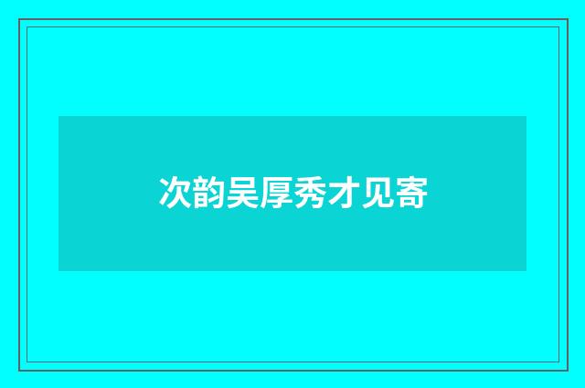 次韵吴厚秀才见寄
